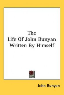 The Life of John Bunyan Written by Himself - John Bunyan