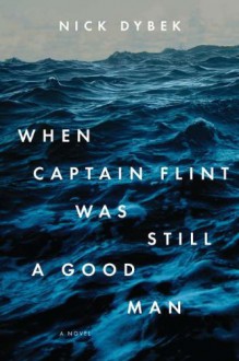 When Captain Flint Was Still a Good Man - Nick Dybek