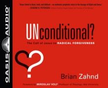 Unconditional?: The Call of Jesus to Radical Forgiveness - Brian Zahnd, Jon Gauger