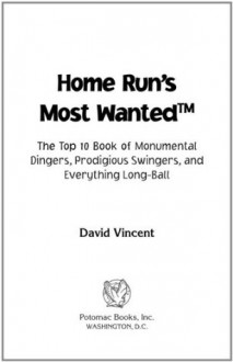 Home Run's Most WantedTM: The Top 10 Book of Monumental Dingers, Prodigious Swingers, and Everything Long-Ball - David Vincent