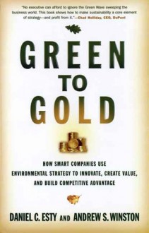 Green to Gold: How Smart Companies Use Environmental Strategy to Innovate, Create Value, and Build Competitive Advantage - Daniel C. Esty, Andrew S. Winston