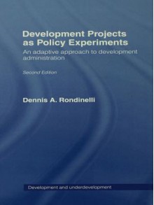 Development Projects as Policy Experiments: An Adaptive Approach to Development Administration - Dennis A Rondinelli