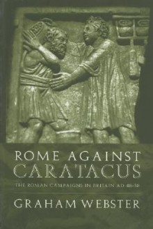 Rome Against Caratacus: The Roman Campaigns in Britain AD 48-58 - Graham Webster