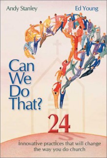 Can We Do That?: 24 Innovative Practices That Will Change the Way You Do Church - Andy Stanley, Ed Young