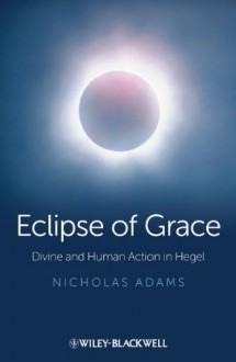 Eclipse of Grace: Divine and Human Action in Hegel - Nicholas Adams