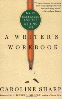 A Writer's Workbook: Daily Exercises for the Writing Life - Caroline Sharp, Elizabeth Gilbert