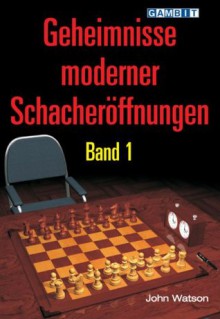 Geheimnisse moderner Schacheröffnungen Band 1 (German Edition) - John Watson