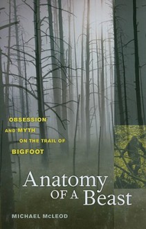 Anatomy of a Beast: Obsession and Myth on the Trail of Bigfoot - Michael McLeod