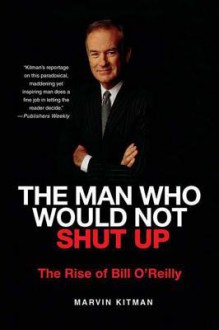 The Man Who Would Not Shut Up: The Rise of Bill O'Reilly - Marvin Kitman