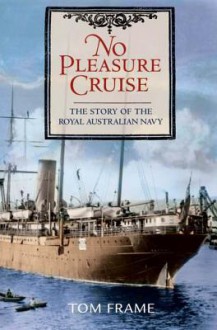 No Pleasure Cruise: The Story of the Royal Australian Navy - Tom Frame