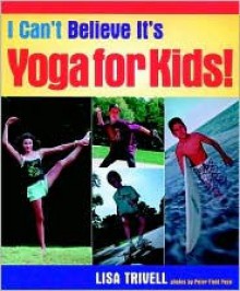 I Can't Believe It's Yoga For Kids - Lisa Trivell, Peter Field Peck