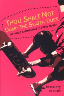 Thou Shalt Not Dump the Skater Dude and Other Commandments I Have Broken - Rosemary Graham