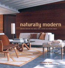 Naturally Modern: Creating Interiors with Wood, Leather, Stone and Natural Fabrics - Ros Byam Shaw, Andrew Wood