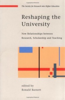 Reshaping the University: New Relationships Between Research, Scholarship and Teaching (Society for Research Into Higher Education) - Ronald Barnett