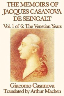 The Memoirs of Jacques Casanova de Seingalt Volume 1: The Venetian Years - Giacomo Casanova