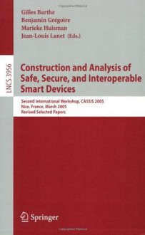 Construction and Analysis of Safe, Secure, and Interoperable Smart Devices: Second International Workshop, CASSIS 2005, Nice, France, March 8-11, 2005, ... Computer Science / Security and Cryptology) - Gilles Barthe, Benjamin Gregoire, Marieke Huisman, Jean-Luis Lanet