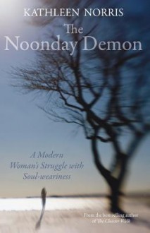 The Noonday Demon: A Modern Woman's Struggle With Soulweariness - Kathleen Norris