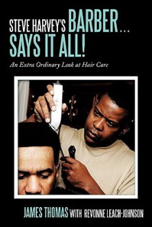 Steve Harvey's Barber . . . Says It All!: An Extra Ordinary Look at Hair Care - James R. Thomas, Revonne Leach-Johnson