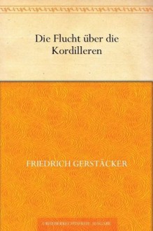 Die Flucht über die Kordilleren (German Edition) - Friedrich Gerstäcker