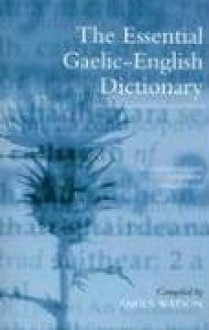 The Essential Gaelic-English Dictionary: A Dictionary for Students and Learners of Scottish Gaelic - Angus Watson