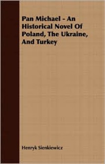 Pan Michael - An Historical Novel of Poland, the Ukraine, and Turkey - Henryk Sienkiewicz