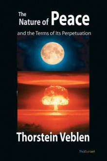 The Nature of Peace and the Terms of Its Perpetuation - Thorstein Veblen