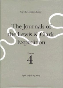 The Journals of the Lewis and Clark Expedition, Volume 4: April 7-July 27, 1805 - Meriwether Lewis, William Clark, Gary E. Moulton