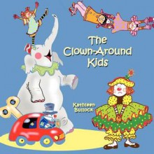 The Clown-Around Kids - Kathleen Bullock