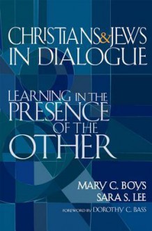 Christians & Jews in Dialogue: Learning in the Presence of the Other - Mary C. Boys, Sara S. Lee, Dorothy C. Bass