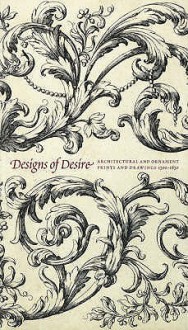 Designs Of Desire: Architectural And Ornament Prints And Drawings, 1500 1850 - Timothy Clifford