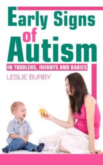 Early Signs of Autism in Toddlers, Infants and Babies: Diagnosis and treatment options - Leslie Burby, Mark Blakey