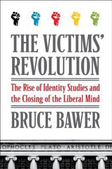 The Victims' Revolution: The Rise of Identity Studies and the Closing of the Liberal Mind - Bruce Bawer