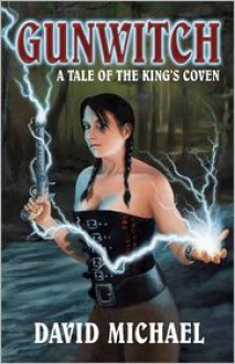 Gunwitch: A Tale of the King's Coven - David Michael