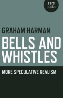 Bells and Whistles: More Speculative Realism - Graham Harman