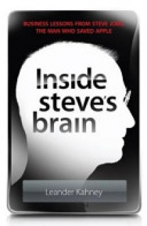 Inside Steve's Brain: Business Lessons from Steve Jobs, the Man Who Saved Apple - Leander Kahney