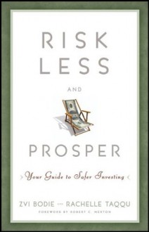 Risk Less and Prosper: Your Guide to Safer Investing - Zvi Bodie, Rachelle Taqqu