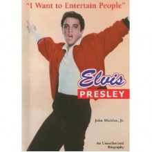 Elvis Presley: I Want to Entertain People - John Micklos Jr.