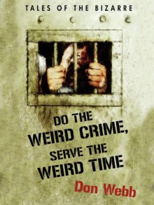 Do the Weird Crime, Serve the Weird Time: Tales of the Bizarre - Don Webb