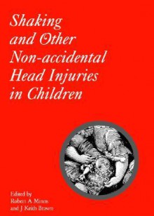 Shaking and Other Non-Accidental Head Injuries in Children (Clinics in Developmental Medicine) - Robert A. Minns, Keith Brown