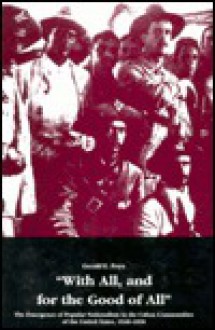 With All, and for the Good of All: The Emergence of Popular Nationalism in the Cuban Communities of the United States, 1848-1898 - Gerald E. Poyo