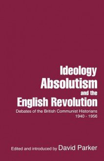 Ideology, Absolutism and the English Revolution - David Parker