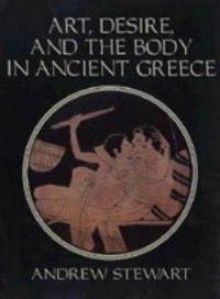 Art, Desire and the Body in Ancient Greece - Andrew Stewart