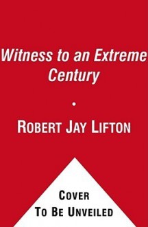 Witness to an Extreme Century: A Memoir - Robert Jay Lifton