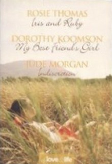 Of Love & Life: Iris And Ruby / My Best Friend's Girl / Indiscretion - Rosie Thomas, Dorothy Koomson, Jude Morgan