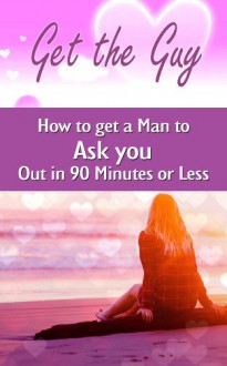 Get the Guy: How to get a Man to Ask you Out in 90 Minutes or Less - Julia Price