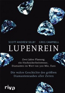 Lupenrein: Die wahre Geschichte des größten Diamantenraubes aller Zeiten (German Edition) - Greg Campbell, Scott Andrew Selby