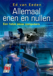 Allemaal enen en nullen: Een halve eeuw computers - Ed van Eeden