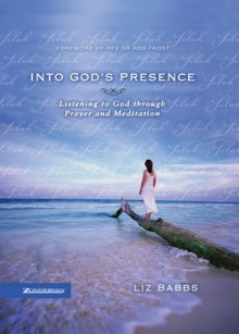 Into God's Presence: Listening to God Through Prayer and Meditation - Liz Babbs