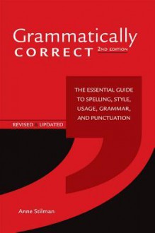 Grammatically Correct: The Essential Guide to Spelling, Style, Usage, Grammar, and Punctuation - Anne Stilman