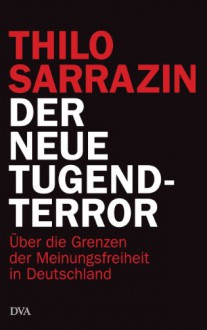 Der neue Tugendterror: Über die Grenzen der Meinungsfreiheit in Deutschland - Thilo Sarrazin